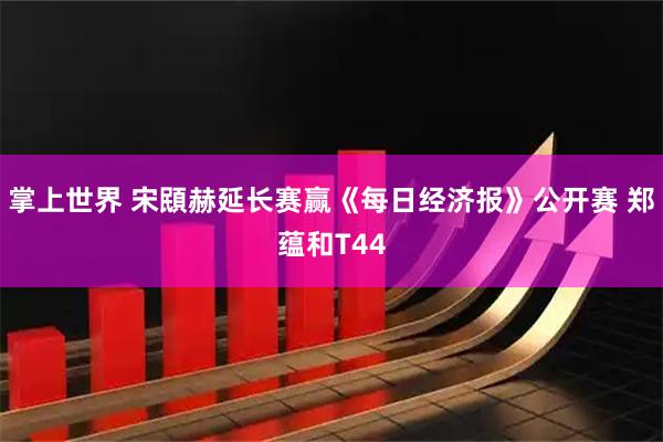 掌上世界 宋䪸赫延长赛赢《每日经济报》公开赛 郑蕴和T44