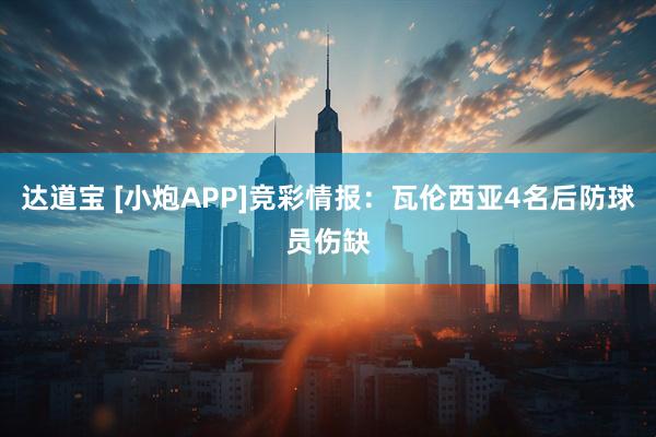 达道宝 [小炮APP]竞彩情报：瓦伦西亚4名后防球员伤缺