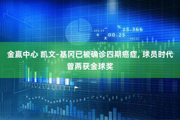 金赢中心 凯文-基冈已被确诊四期癌症, 球员时代曾两获金球奖