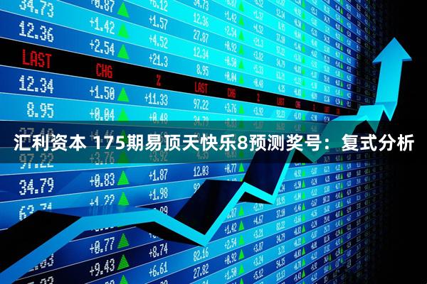 汇利资本 175期易顶天快乐8预测奖号：复式分析