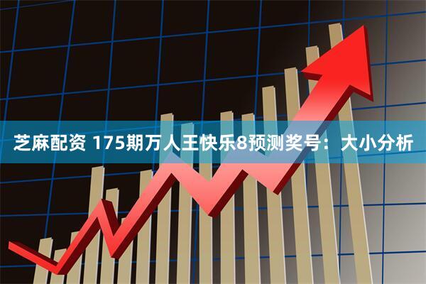 芝麻配资 175期万人王快乐8预测奖号：大小分析