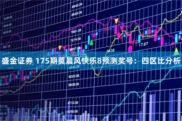 盛金证券 175期莫晨风快乐8预测奖号：四区比分析