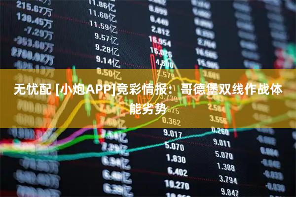 无忧配 [小炮APP]竞彩情报：哥德堡双线作战体能劣势