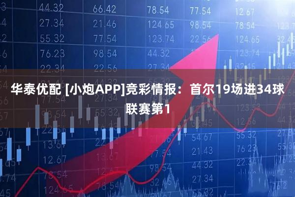 华泰优配 [小炮APP]竞彩情报：首尔19场进34球联赛第1