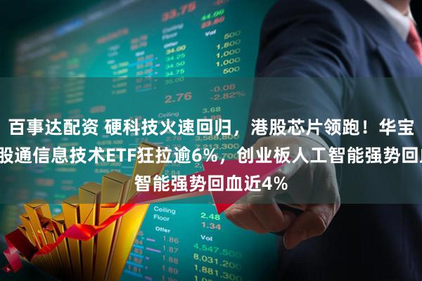 百事达配资 硬科技火速回归，港股芯片领跑！华宝基金港股通信息技术ETF狂拉逾6%，创业板人工智能强势回血近4%